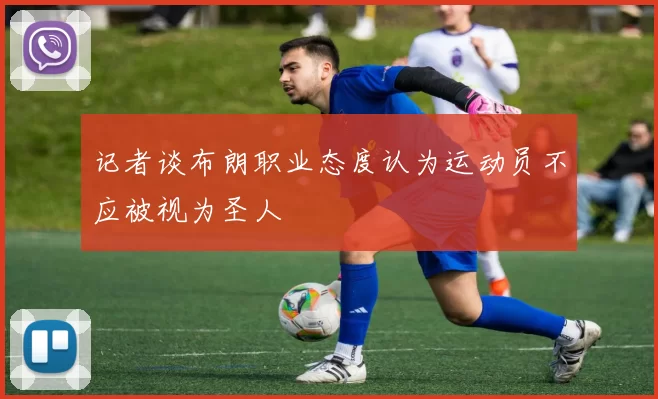 记者谈布朗职业态度认为运动员不应被视为圣人