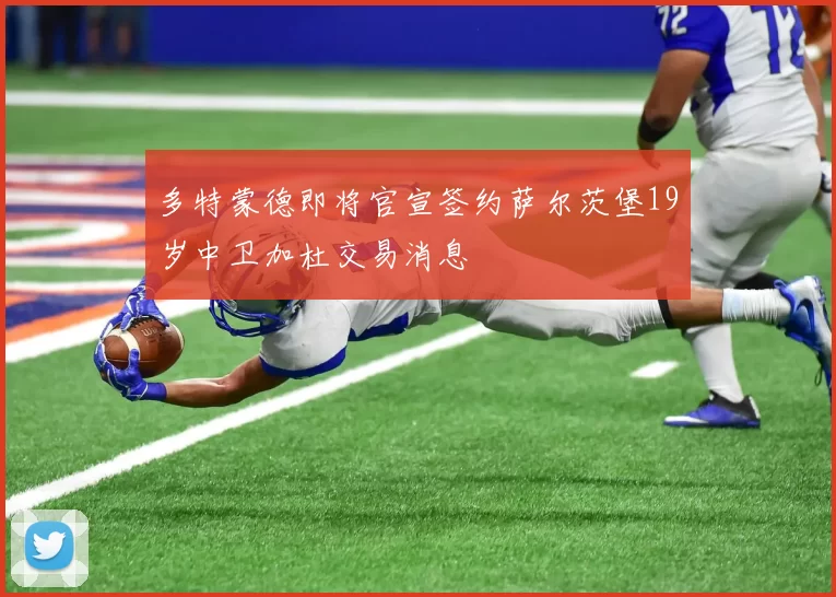 多特蒙德即将官宣签约萨尔茨堡19岁中卫加杜交易消息