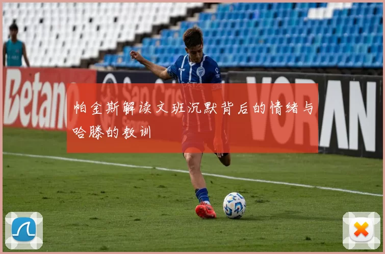 帕金斯解读文班沉默背后的情绪与哈滕的教训