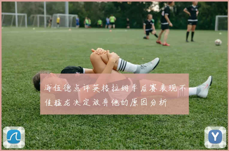 海伍德点评英格拉姆季后赛表现不佳猛龙决定放弃他的原因分析