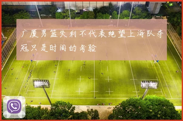 广厦男篮失利不代表绝望上海队夺冠只是时间的考验