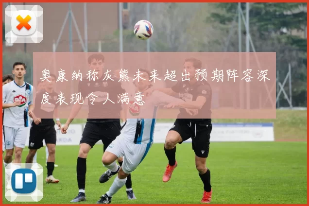 奥康纳称灰熊未来超出预期阵容深度表现令人满意